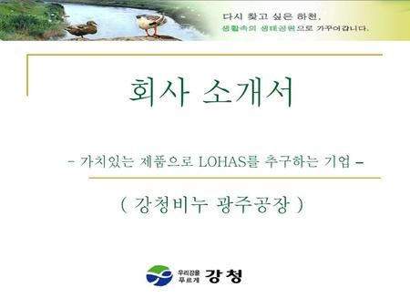 회사 소개서 - 가치있는 제품으로 LOHAS를 추구하는 기업 – ( 강청비누 광주공장 )
