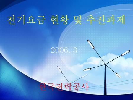 전기요금 현황 및 추진과제 2006. 3 한국전력공사.