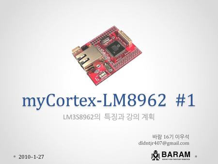 myCortex-LM8962 #1 LM3S8962의 특징과 강의 계획 BARAM 2010–1-27 바람 16기 이우석