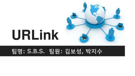 URLink 팀명: S.B.S. 팀원: 김보성, 박지수.