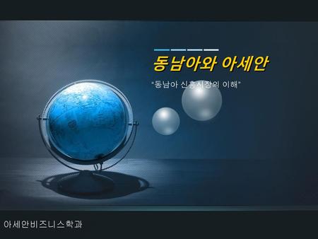 동남아와 아세안 “동남아 신흥시장의 이해” 아세안비즈니스학과.