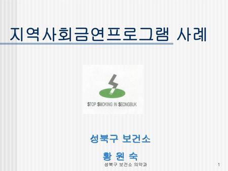 지역사회금연프로그램 사례 성북구 보건소 황 원 숙 성북구 보건소 의약과.