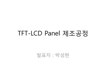 TFT-LCD Panel 제조공정 발표자 : 박성현.