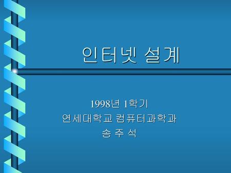 인터넷 설계 1998년 1학기 연세대학교 컴퓨터과학과 송 주 석.