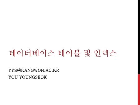 Yys@kangwon.ac.kr You YOungseok 데이터베이스 테이블 및 인덱스 yys@kangwon.ac.kr You YOungseok.