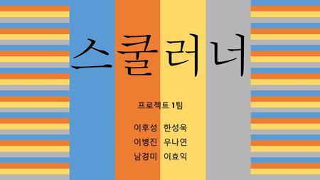 스쿨러너 프로젝트 1팀 이후성 한성욱 이병진 우나연 남경미 이효익.