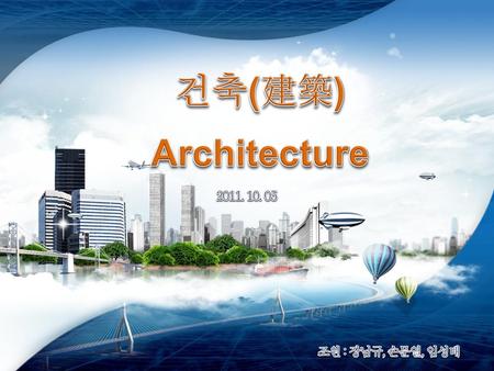 건축(建築) Architecture 2011. 10. 05 조원 : 장남규, 손문열, 임성태.