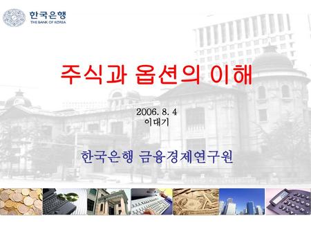 주식과 옵션의 이해 2006. 8. 4 이대기 한국은행 금융경제연구원.
