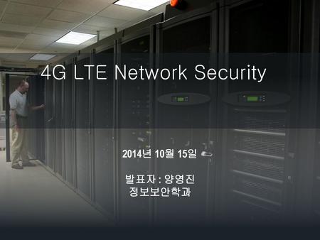 4G LTE Network Security 2014년 10월 15일 발표자 : 양영진 정보보안학과.