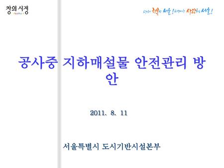 공사중 지하매설물 안전관리 방안 2011. 8. 11 서울특별시 도시기반시설본부.