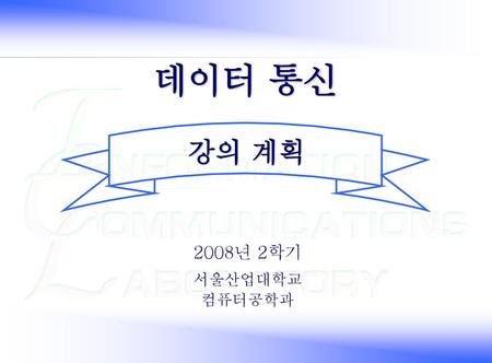 데이터통신 2018-09-18 데이터 통신 강의 계획 2008년 2학기 서울산업대학교 컴퓨터공학과 데이터통신 교수 계획.