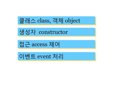 클래스 class, 객체 object 생성자 constructor 접근 access 제어 이벤트 event 처리.