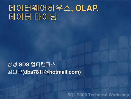 삼성 SDS 멀티캠퍼스 최인규(dba7811@hotmail.com) 데이터웨어하우스, OLAP, 데이터 마이닝 삼성 SDS 멀티캠퍼스 최인규(dba7811@hotmail.com)