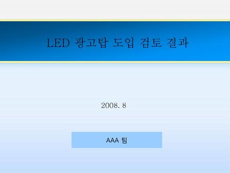 LED 광고탑 도입 검토 결과 2008. 8 AAA 팀.