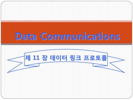 Data Communications 제 11 장 데이터 링크 프로토콜.