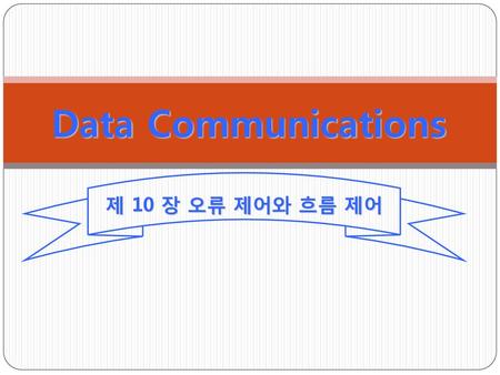 Data Communications 제 10 장 오류 제어와 흐름 제어.