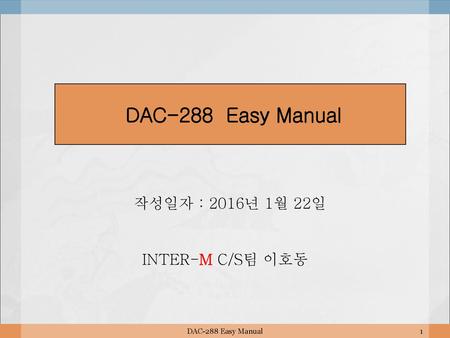 DAC-288 Easy Manual 작성일자 : 2016년 1월 22일 INTER-M C/S팀 이호동