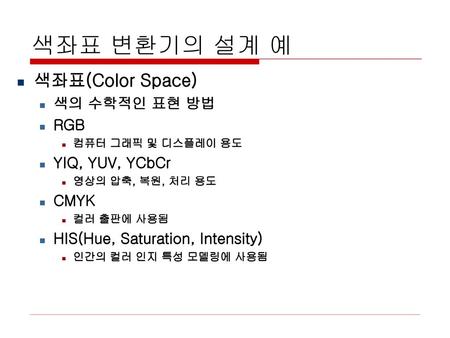 색좌표 변환기의 설계 예 색좌표(Color Space) 색의 수학적인 표현 방법 RGB YIQ, YUV, YCbCr CMYK