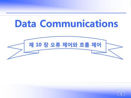Data Communications 제 10 장 오류 제어와 흐름 제어.