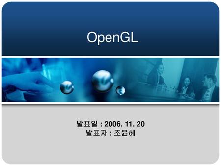 OpenGL 발표일 : 2006. 11. 20 발표자 : 조윤혜.