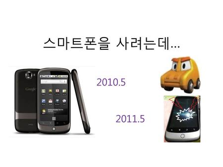 스마트폰을 사려는데… 2010.5 2011.5.