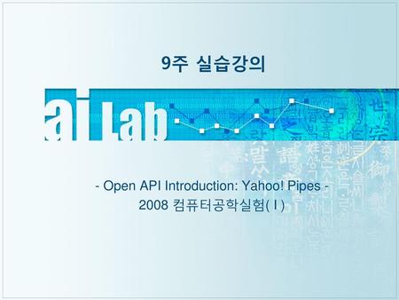 - Open API Introduction: Yahoo! Pipes 컴퓨터공학실험( I )