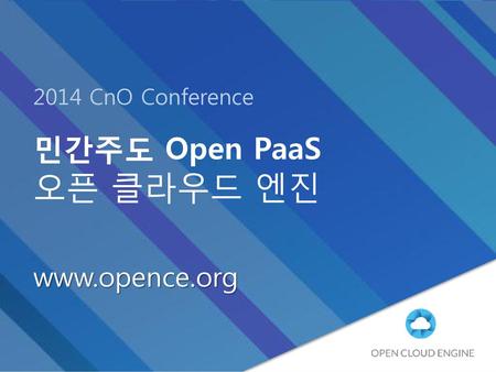 2014 CnO Conference 민간주도 Open PaaS 오픈 클라우드 엔진 www.opence.org.