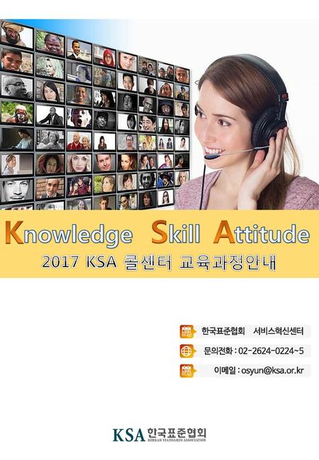 K S A nowledge kill ttitude 2017 KSA 콜센터 교육과정안내 한국표준협회 서비스혁신센터