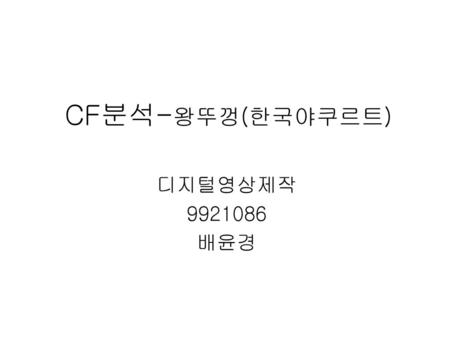 CF분석-왕뚜껑(한국야쿠르트) 디지털영상제작 9921086 배윤경.