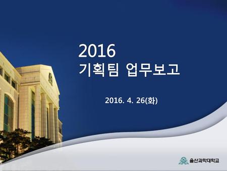 2016 기획팀 업무보고 2016. 4. 26(화).