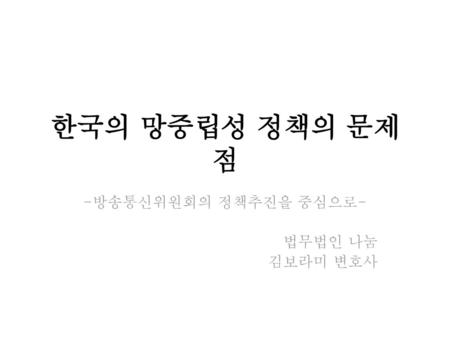 -방송통신위원회의 정책추진을 중심으로- 법무법인 나눔 김보라미 변호사