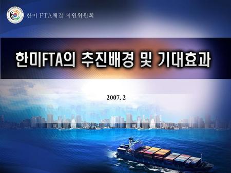 한미 FTA체결 지원위원회 2007. 2.