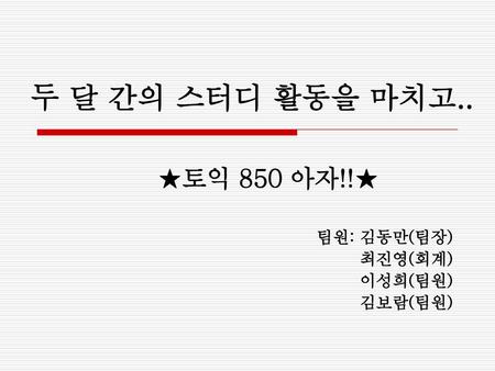 ★토익 850 아자!!★ 팀원: 김동만(팀장) 최진영(회계) 이성희(팀원) 김보람(팀원)