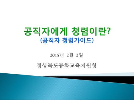 공직자에게 청렴이란? (공직자 청렴가이드) 2015년 2월 2일 경상북도봉화교육지원청.