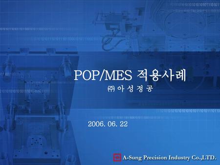 POP/MES 적용사례 ㈜ 아 성 정 공 2006. 06. 22.