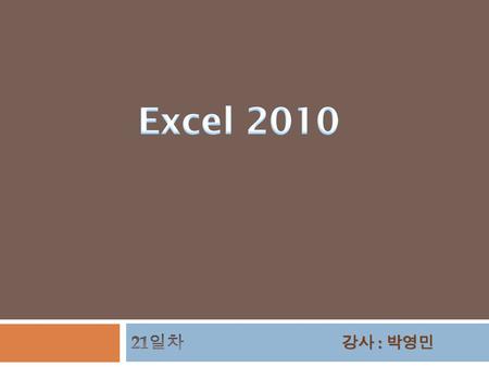 Excel 2010 21일차 강사 : 박영민.