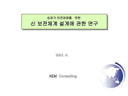 승강기 안전강화를 위한 신 보전체계 설계에 관한 연구 2001. 9. KEM Consulting 1.