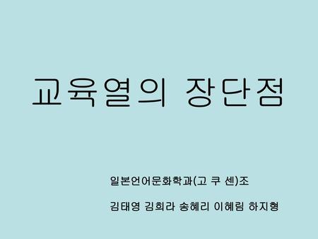 교육열의 장단점 일본언어문화학과(고 쿠 센)조 김태영 김희라 송혜리 이혜림 하지형.