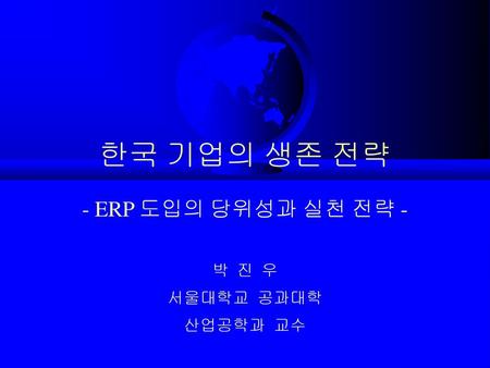 한국 기업의 생존 전략 - ERP 도입의 당위성과 실천 전략 -