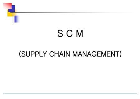 S C M (SUPPLY CHAIN MANAGEMENT)