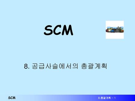 SCM 8. 공급사슬에서의 총괄계획 SCM 8.총괄계획 - 1.
