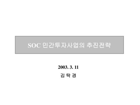 SOC 민간투자사업의 추진전략 2003. 3. 11 김 탁 경.