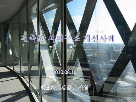 건축물 외피구조 개선사례 2010.08.16 발표자 : 김성로 사원.