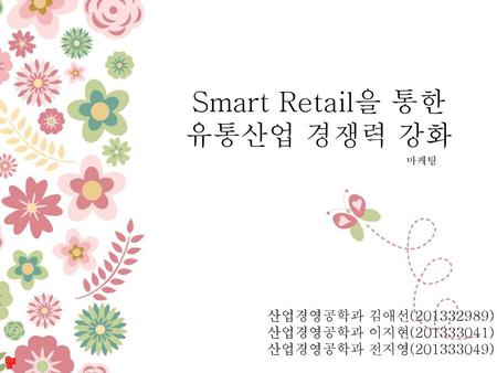 Smart Retail을 통한 유통산업 경쟁력 강화 산업경영공학과 김애선( )