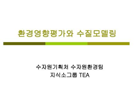 수자원기획처 수자원환경팀 지식소그룹 TEA