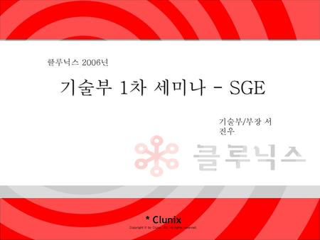 기술부 1차 세미나 - SGE * Clunix 클루닉스 2006년 기술부/부장 서진우