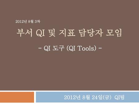 2012년 8월 3차 부서 QI 및 지표 담당자 모임 - QI 도구 (QI Tools) - 2012년 8월 24일(금) QI팀.