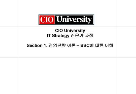 CIO University IT Strategy 전문가 과정 Section 1. 경영전략 이론 – BSC에 대한 이해