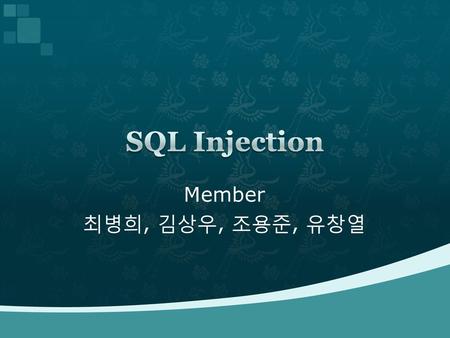 SQL Injection Member 최병희, 김상우, 조용준, 유창열.