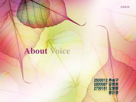 FPT3-22m L O G O About Voice 2500012 류승구 2600087 김춘희 2700161 오형환 정미경.